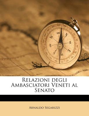 Relazioni Degli Ambasciatori Veneti Al Senato - Segarizzi, Arnaldo