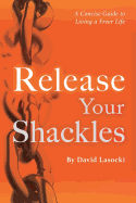 Release Your Shackles: A Concise Guide to Living a Freer Life