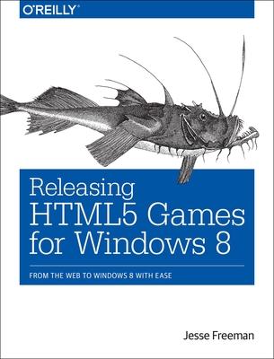 Releasing HTML5 Games for Windows 8: From the Web to Windows 8 with Ease - Freeman, Jesse