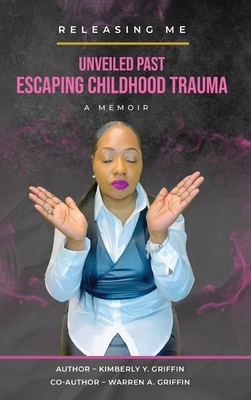 "Releasing Me" Unveiled Past: Escaping Childhood Trauma - Griffin, Kimberly Y, and Griffin, Warren A