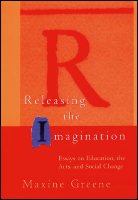 Releasing the Imagination: Essays on Education, the Arts, and Social Change - Greene, Maxine