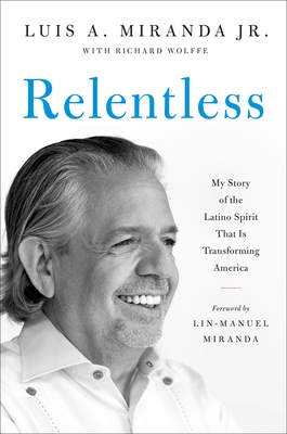 Relentless: My Story of the Latino Spirit That Is Transforming America - Miranda, Luis A, and Wolffe, Richard, and Miranda, Lin-Manuel (Foreword by)