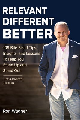 Relevant, Different, Better [Life and Career Edition]: 109 Bite-Sized Tips, Insights, and Lessons to Help You Stand Up and Stand Out - Wagner, Ron