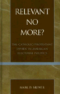 Relevant No More?: The Catholic/Protestant Divide in American Electoral Politics