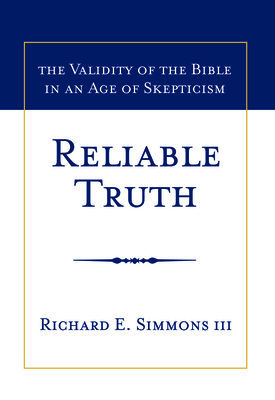 Reliable Truth: The Validity of the Bible in an Age of Skepticism - Simmons, Richard E