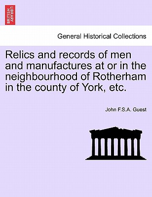 Relics and Records of Men and Manufactures at or in the Neighbourhood of Rotherham in the County of York, Etc. - Guest, John F S a