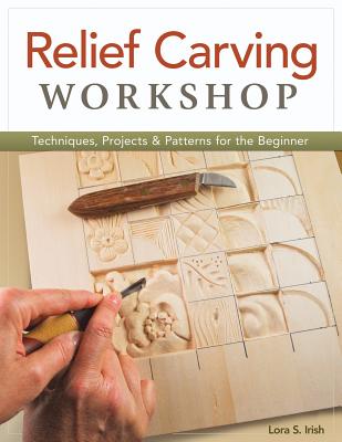 Relief Carving Workshop: Techniques, Projects & Patterns for the Beginner - Irish, Lora S