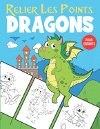 Relier Les Points Dragons Pour Enfants: Livre d'activit? de Relier les Points et Coloriage pour les Enfants de 4 ? 8 Ans