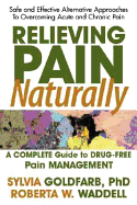 Relieving Pain Naturally: Safe and Effective Alternative Approached to Treating and Overcoming Chronic Pain