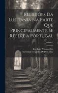 Religi?es Da Lusitania Na Parte Que Principalmente Se Refere a Portugal; Volume 1