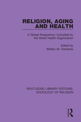 Religion, Aging and Health: A Global Perspective: Compiled by the World Health Organization - Clements, William M. (Editor)