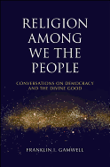 Religion Among We the People: Conversations on Democracy and the Divine Good