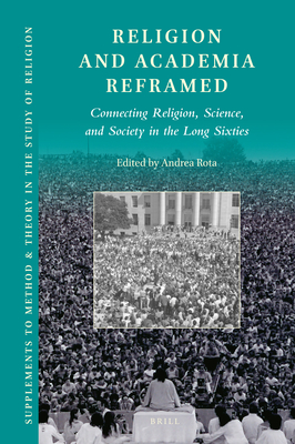 Religion and Academia Reframed: Connecting Religion, Science, and Society in the Long Sixties - Rota, Andrea