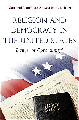 Religion and Democracy in the United States: Danger or Opportunity? - Wolfe, Alan (Editor), and Katznelson, Ira, Professor (Editor)