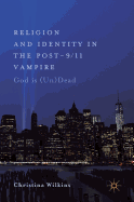 Religion and Identity in the Post-9/11 Vampire: God Is (Un)Dead