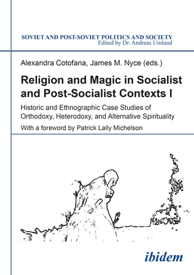 Religion and Magic in Socialist and Post-Socialist Contexts: Historic and Ethnographic Case Studies of Orthodoxy, Heterodoxy, and Alternative Spirituality - Cotofana, Alexandra (Editor), and Nyce, James M (Editor), and Michelson, Patrick (Foreword by)