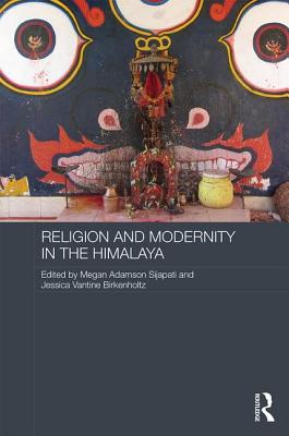 Religion and Modernity in the Himalaya - Sijapati, Megan Adamson (Editor), and Birkenholtz, Jessica Vantine (Editor)