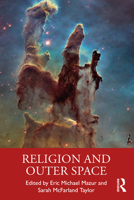 Religion and Outer Space - Mazur, Eric Michael (Editor), and McFarland Taylor, Sarah (Editor)