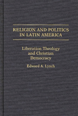 Religion and Politics in Latin America: Liberation Theology and Christian Democracy - Lynch, Edward A