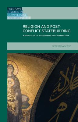 Religion and Post-Conflict Statebuilding: Roman Catholic and Sunni Islamic Perspectives - Dragovic, Denis