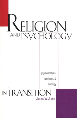 Religion and Psychology in Transition: Psychoanalysis, Feminism, and Theology - Jones, James William