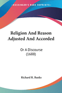 Religion And Reason Adjusted And Accorded: Or A Discourse (1688)