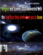 Religion and Science 2014 Reinvented with the final facts they don't want you to know