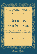 Religion and Science: Two Papers Read at the Annual Meetings of the Church Congress in 1878 and 1879 (Classic Reprint)