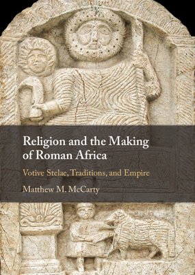 Religion and the Making of Roman Africa - McCarty, Matthew M, Dr.