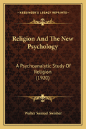 Religion and the New Psychology: A Psychoanalytic Study of Religion (1920)