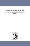 Religion and the State, Or, the Bible and the Public Schools, by Samuel T. Spear.