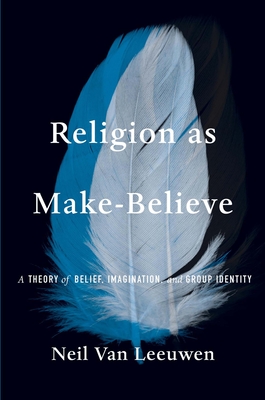 Religion as Make-Believe: A Theory of Belief, Imagination, and Group Identity - Van Leeuwen, Neil