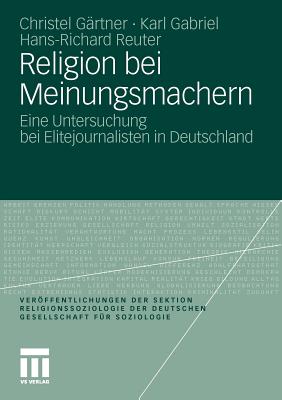 Religion Bei Meinungsmachern: Eine Untersuchung Bei Elitejournalisten in Deutschland - G?rtner, Christel, and Gabriel, Karl, and Reuter, Hans-Richard