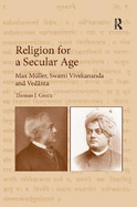 Religion for a Secular Age: Max Mller, Swami Vivekananda and Vedanta