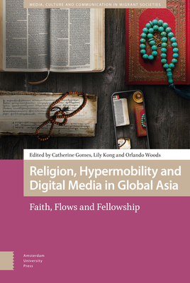 Religion, Hypermobility and Digital Media in Global Asia: Faith, Flows and Fellowship - Gomes, Catherine (Contributions by), and Kong, Lily (Editor), and Woods, Orlando (Editor)