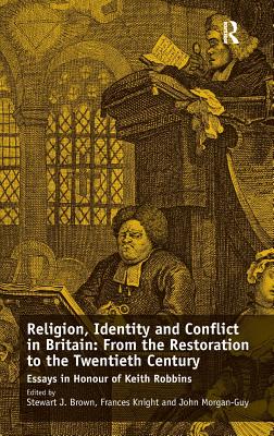 Religion, Identity and Conflict in Britain: From the Restoration to the Twentieth Century: Essays in Honour of Keith Robbins - Knight, Frances, and Brown, Stewart J. (Editor)