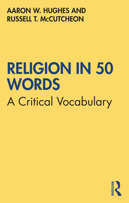 Religion in 50 Words: A Critical Vocabulary - Hughes, Aaron W, and McCutcheon, Russell T