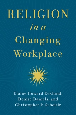 Religion in a Changing Workplace - Ecklund, Elaine Howard, and Daniels, Denise, and Scheitle, Christopher P