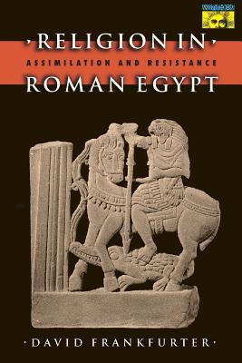 Religion in Roman Egypt: Assimilation and Resistance - Frankfurter, David