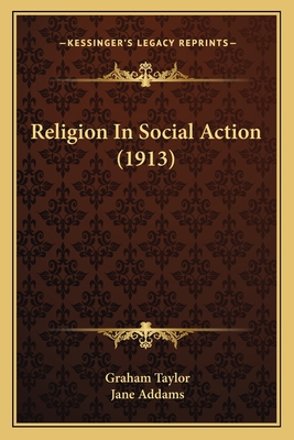 Religion in Social Action (1913) - Taylor, Graham, and Addams, Jane (Introduction by)