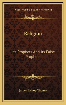 Religion: Its Prophets and Its False Prophets - Thomas, James Bishop