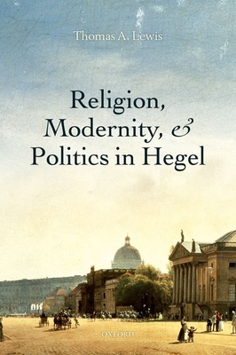 Religion, Modernity, and Politics in Hegel - Lewis, Thomas A.