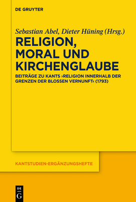 Religion, Moral Und Kirchenglaube: Beitr?ge Zu Kants "Religion Innerhalb Der Grenzen Der Blo?en Vernunft" (1793) - Abel, Sebastian (Editor), and H?ning, Dieter (Editor)