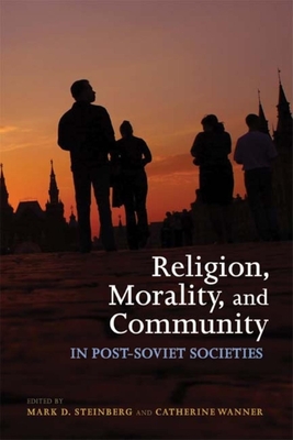 Religion, Morality, and Community in Post-Soviet Societies - Steinberg, Mark D (Editor), and Wanner, Catherine (Editor)