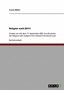 Religion nach 09/11: Erleben wir seit dem 11. September 2001 eine R?ckkehr der Religion oder lediglich ihre mediale Thematisierung?