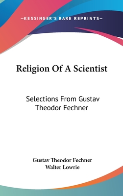 Religion Of A Scientist: Selections From Gustav Theodor Fechner - Fechner, Gustav Theodor, and Lowrie, Walter (Editor)