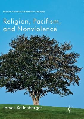 Religion, Pacifism, and Nonviolence - Kellenberger, James