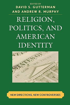 Religion, Politics, and American Identity: New Directions, New Controversies - Gutterman, David S (Editor), and Murphy, Andrew R (Editor), and Bolce, Louis (Contributions by)