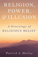 Religion, Power, and Illusion: A Genealogy of Religious Belief