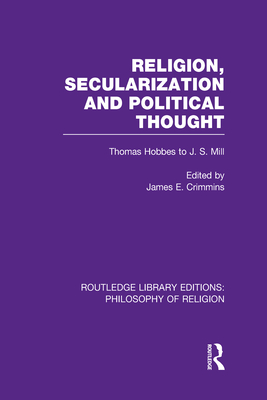 Religion, Secularization and Political Thought: Thomas Hobbes to J. S. Mill - Crimmins, James E. (Editor)